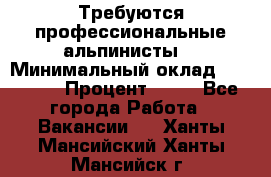 Требуются профессиональные альпинисты. › Минимальный оклад ­ 90 000 › Процент ­ 20 - Все города Работа » Вакансии   . Ханты-Мансийский,Ханты-Мансийск г.